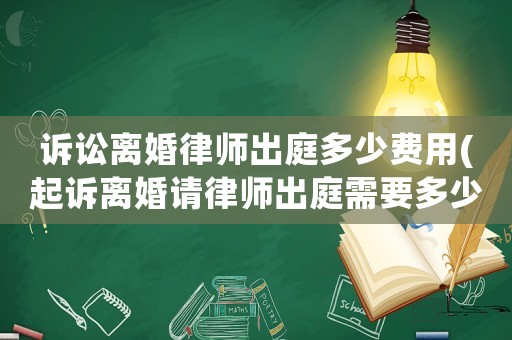 訴訟離婚律師出庭多少費用(起訴離婚請律師出庭需要多少錢)