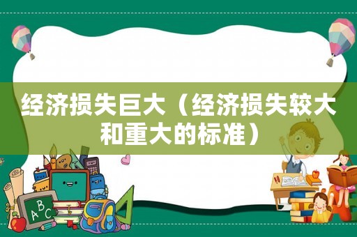 經(jīng)濟(jì)損失巨大（經(jīng)濟(jì)損失較大和重大的標(biāo)準(zhǔn)）