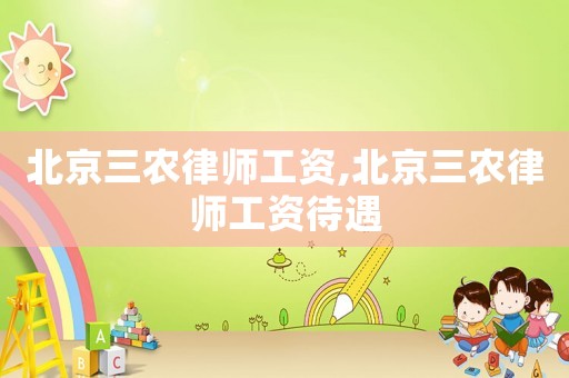 北京三農(nóng)律師工資,北京三農(nóng)律師工資待遇