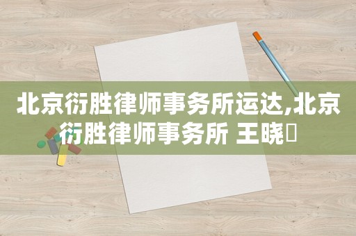 北京衍勝律師事務(wù)所運達,北京衍勝律師事務(wù)所 王曉頔
