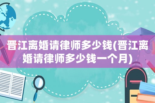 晉江離婚請(qǐng)律師多少錢(晉江離婚請(qǐng)律師多少錢一個(gè)月)