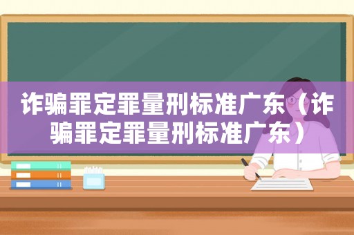 詐騙罪定罪量刑標(biāo)準(zhǔn)廣東（詐騙罪定罪量刑標(biāo)準(zhǔn)廣東）