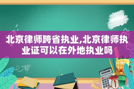 北京律師跨省執(zhí)業(yè),北京律師執(zhí)業(yè)證可以在外地執(zhí)業(yè)嗎
