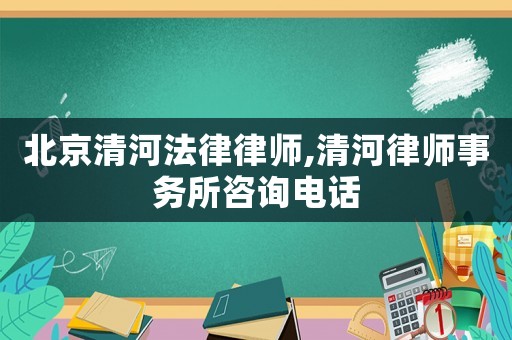 北京清河法律律師,清河律師事務所咨詢電話