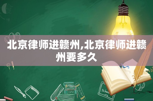 北京律師進(jìn)贛州,北京律師進(jìn)贛州要多久