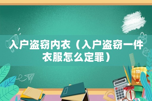 入戶盜竊內(nèi)衣（入戶盜竊一件衣服怎么定罪）