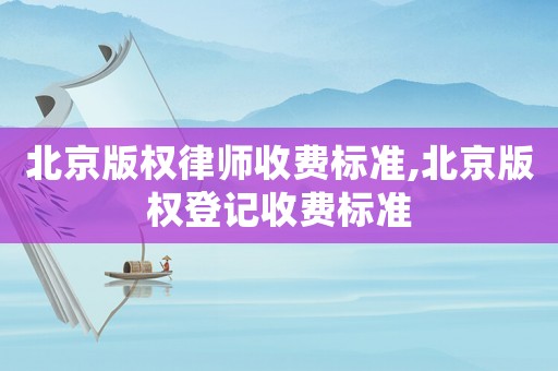 北京版權(quán)律師收費(fèi)標(biāo)準(zhǔn),北京版權(quán)登記收費(fèi)標(biāo)準(zhǔn)