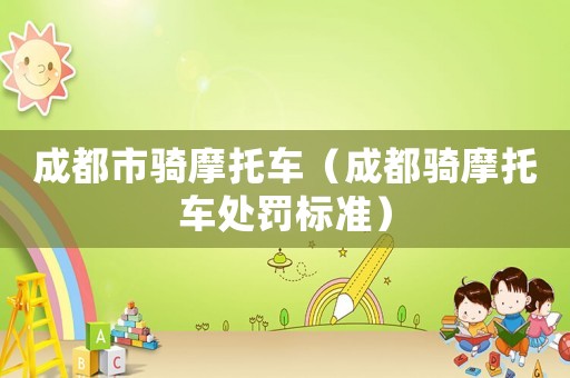 成都市騎摩托車（成都騎摩托車處罰標(biāo)準(zhǔn)）