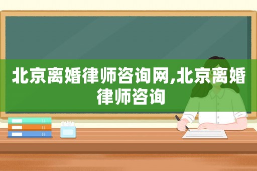 北京離婚律師咨詢網(wǎng),北京離婚 律師咨詢