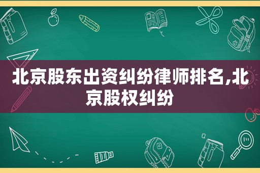 北京股東出資糾紛律師排名,北京股權(quán)糾紛