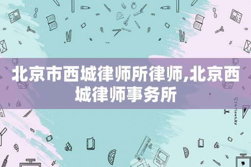 北京市西城律師所律師,北京西城律師事務(wù)所