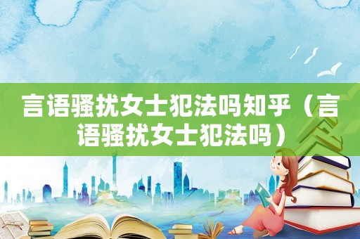 言語騷擾女士犯法嗎知乎（言語騷擾女士犯法嗎）