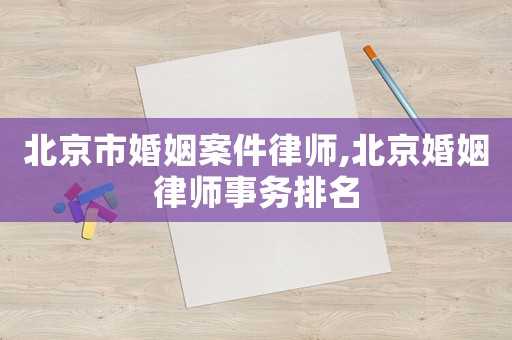 北京市婚姻案件律師,北京婚姻律師事務(wù)排名