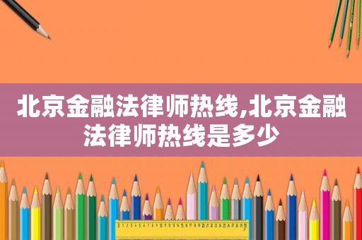 北京金融法律師熱線,北京金融法律師熱線是多少