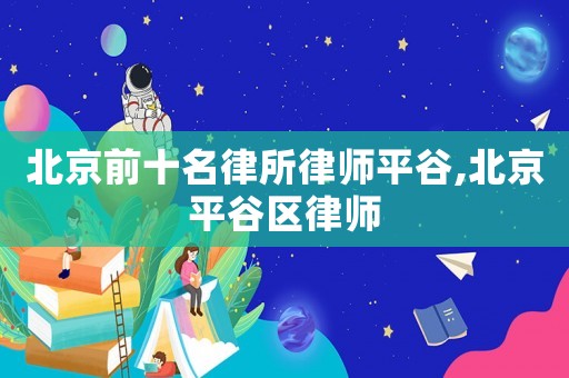 北京前十名律所律師平谷,北京平谷區(qū)律師