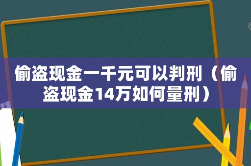 偷盜現(xiàn)金一千元可以判刑（偷盜現(xiàn)金14萬(wàn)如何量刑）