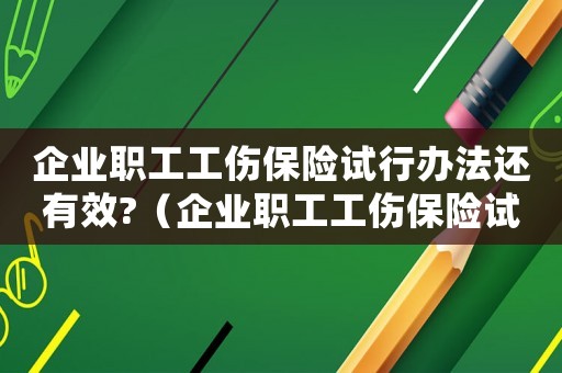 企業(yè)職工工傷保險(xiǎn)試行辦法還有效?（企業(yè)職工工傷保險(xiǎn)試...）
