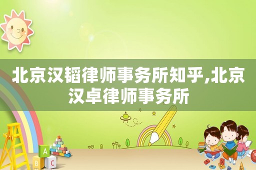 北京漢韜律師事務(wù)所知乎,北京漢卓律師事務(wù)所