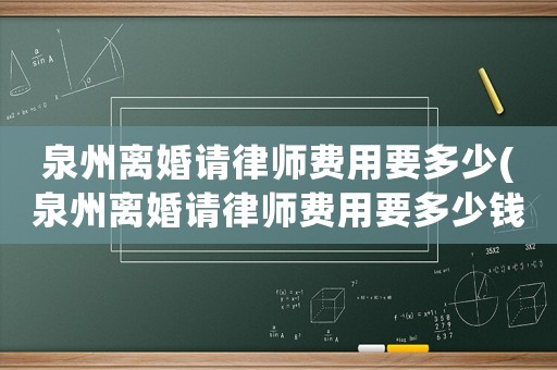 泉州離婚請(qǐng)律師費(fèi)用要多少(泉州離婚請(qǐng)律師費(fèi)用要多少錢)