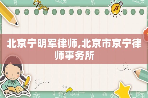 北京寧明軍律師,北京市京寧律師事務(wù)所