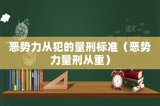 惡勢力從犯的量刑標(biāo)準(zhǔn)（惡勢力量刑從重）