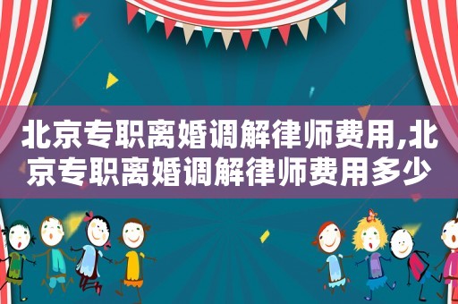 北京專職離婚調(diào)解律師費用,北京專職離婚調(diào)解律師費用多少