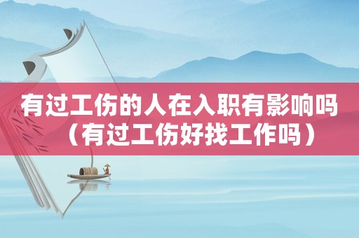 有過(guò)工傷的人在入職有影響嗎（有過(guò)工傷好找工作嗎）