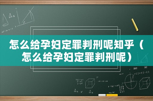 怎么給孕婦定罪判刑呢知乎（怎么給孕婦定罪判刑呢）