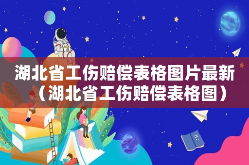 湖北省工傷賠償表格圖片最新（湖北省工傷賠償表格圖）