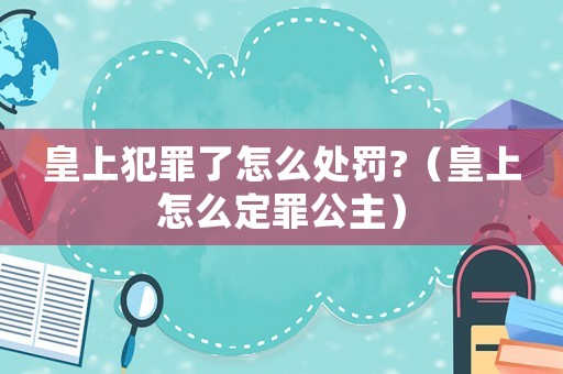 皇上犯罪了怎么處罰?（皇上怎么定罪公主）