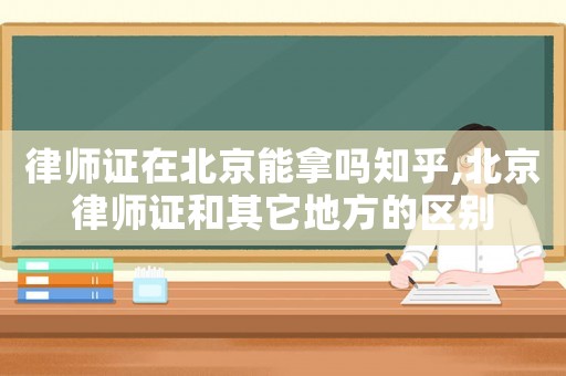 律師證在北京能拿嗎知乎,北京律師證和其它地方的區(qū)別