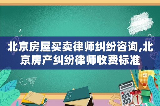 北京房屋買賣律師糾紛咨詢,北京房產(chǎn)糾紛律師收費(fèi)標(biāo)準(zhǔn)