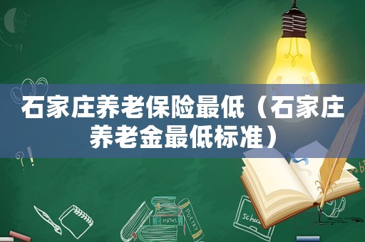 石家莊養(yǎng)老保險最低（石家莊養(yǎng)老金最低標準）