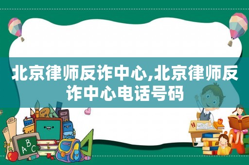 北京律師反詐中心,北京律師反詐中心電話號碼
