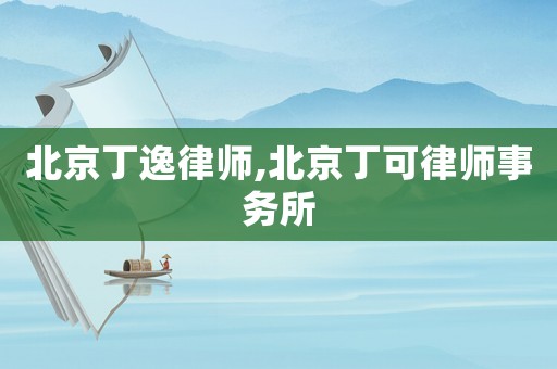 北京丁逸律師,北京丁可律師事務(wù)所