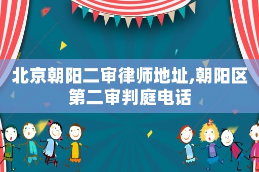 北京朝陽二審律師地址,朝陽區(qū)第二審判庭電話