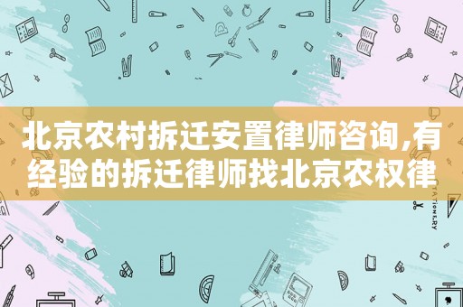 北京農(nóng)村拆遷安置律師咨詢,有經(jīng)驗(yàn)的拆遷律師找北京農(nóng)權(quán)律師