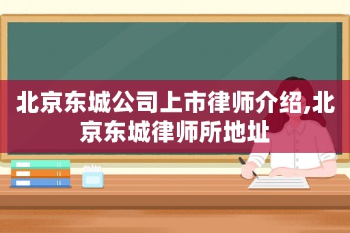 北京東城公司上市律師介紹,北京東城律師所地址