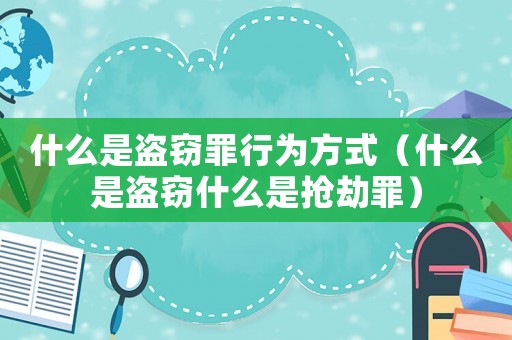 什么是盜竊罪行為方式（什么是盜竊什么是搶劫罪）