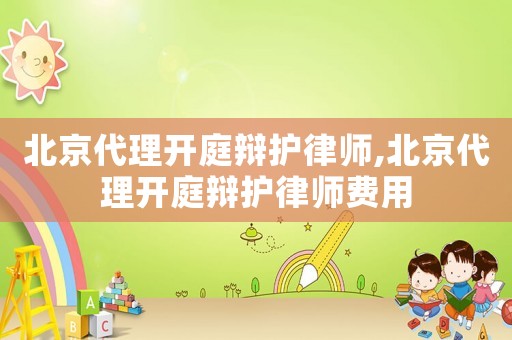 北京代理開庭辯護律師,北京代理開庭辯護律師費用