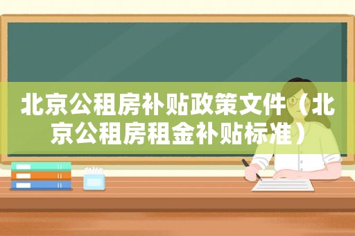 北京公租房補(bǔ)貼政策文件（北京公租房租金補(bǔ)貼標(biāo)準(zhǔn)）