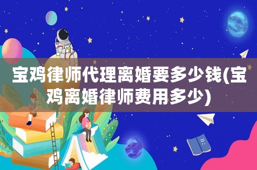 寶雞律師代理離婚要多少錢(寶雞離婚律師費(fèi)用多少)