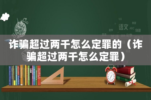 詐騙超過兩千怎么定罪的（詐騙超過兩千怎么定罪）
