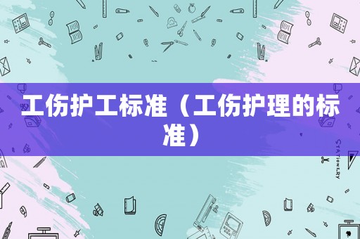 工傷護工標準（工傷護理的標準）