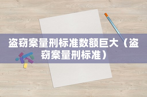 盜竊案量刑標(biāo)準(zhǔn)數(shù)額巨大（盜竊案量刑標(biāo)準(zhǔn)）