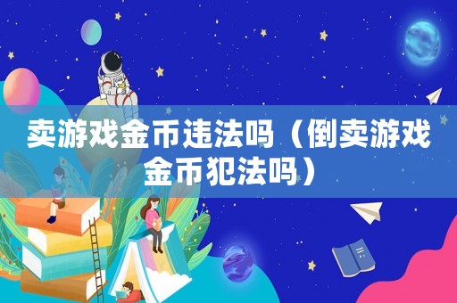 賣游戲金幣違法嗎（倒賣游戲金幣犯法嗎）