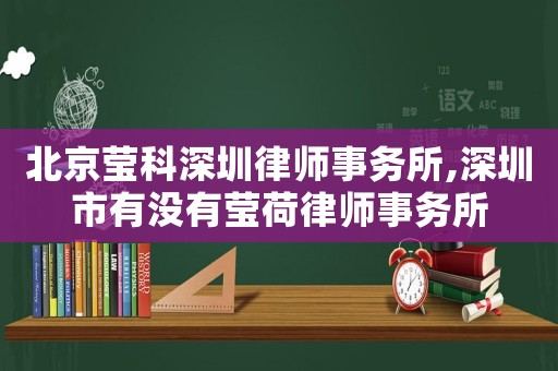 北京瑩科深圳律師事務(wù)所,深圳市有沒(méi)有瑩荷律師事務(wù)所
