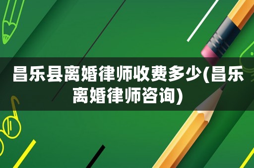 昌樂(lè)縣離婚律師收費(fèi)多少(昌樂(lè)離婚律師咨詢)