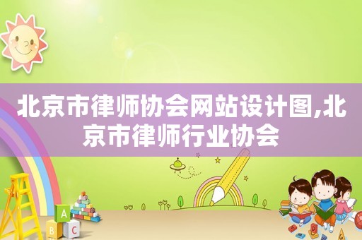 北京市律師協(xié)會(huì)網(wǎng)站設(shè)計(jì)圖,北京市律師行業(yè)協(xié)會(huì)