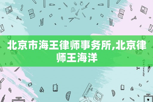 北京市海王律師事務(wù)所,北京律師王海洋